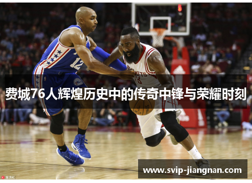 费城76人辉煌历史中的传奇中锋与荣耀时刻