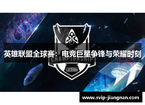 英雄联盟全球赛：电竞巨星争锋与荣耀时刻