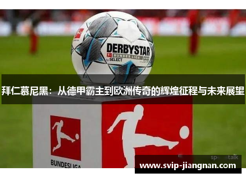拜仁慕尼黑：从德甲霸主到欧洲传奇的辉煌征程与未来展望