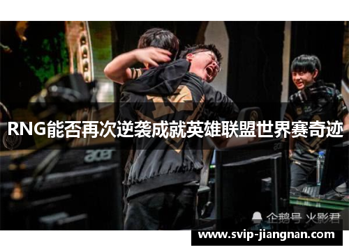 RNG能否再次逆袭成就英雄联盟世界赛奇迹