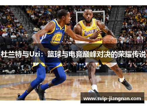 杜兰特与Uzi：篮球与电竞巅峰对决的荣耀传说