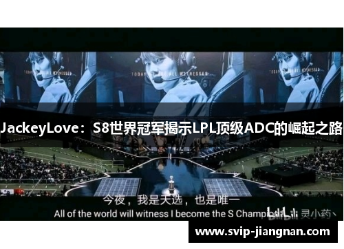 JackeyLove：S8世界冠军揭示LPL顶级ADC的崛起之路