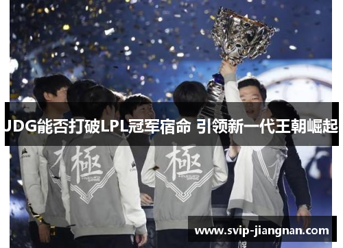 JDG能否打破LPL冠军宿命 引领新一代王朝崛起