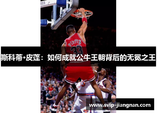 斯科蒂·皮蓬：如何成就公牛王朝背后的无冕之王