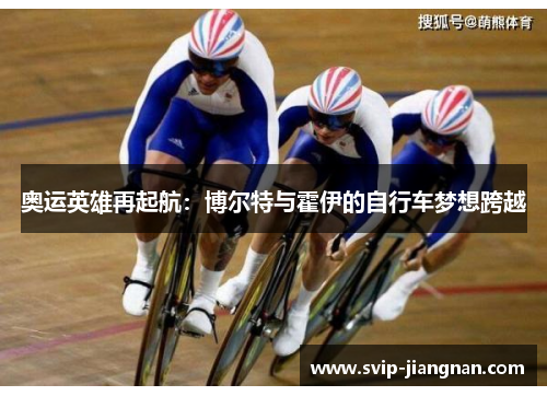 奥运英雄再起航：博尔特与霍伊的自行车梦想跨越