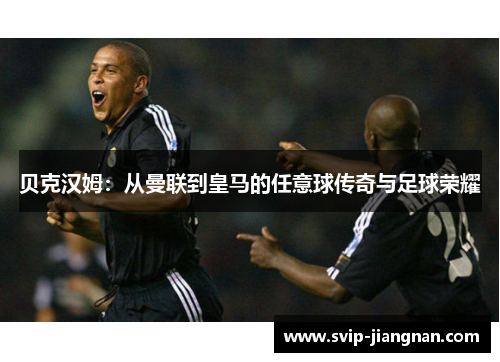 贝克汉姆：从曼联到皇马的任意球传奇与足球荣耀