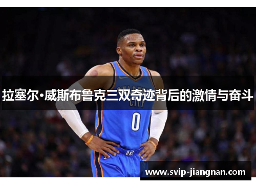 拉塞尔·威斯布鲁克三双奇迹背后的激情与奋斗