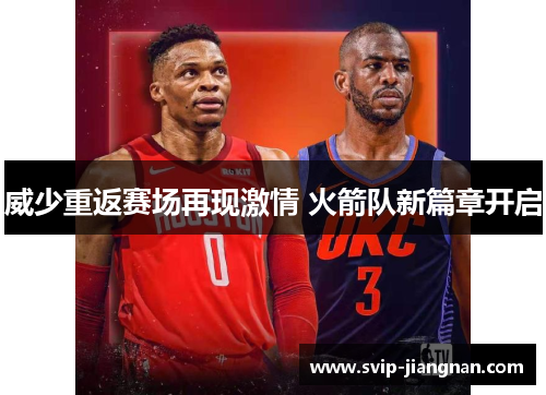 威少重返赛场再现激情 火箭队新篇章开启