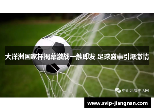 大洋洲国家杯揭幕激战一触即发 足球盛事引爆激情