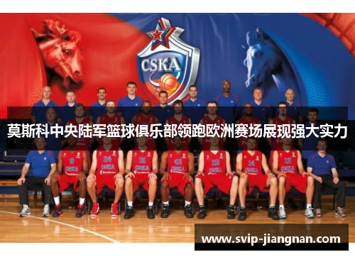 莫斯科中央陆军篮球俱乐部领跑欧洲赛场展现强大实力