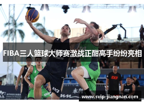 FIBA三人篮球大师赛激战正酣高手纷纷亮相