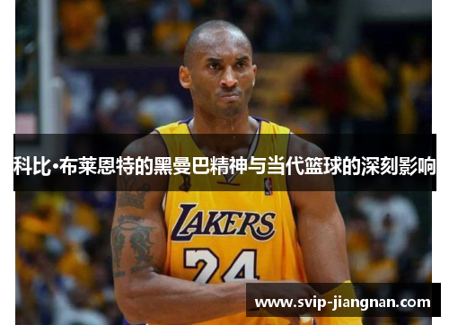 科比·布莱恩特的黑曼巴精神与当代篮球的深刻影响