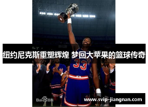纽约尼克斯重塑辉煌 梦回大苹果的篮球传奇