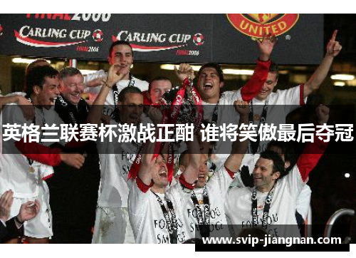 英格兰联赛杯激战正酣 谁将笑傲最后夺冠
