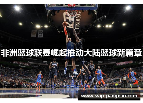 非洲篮球联赛崛起推动大陆篮球新篇章