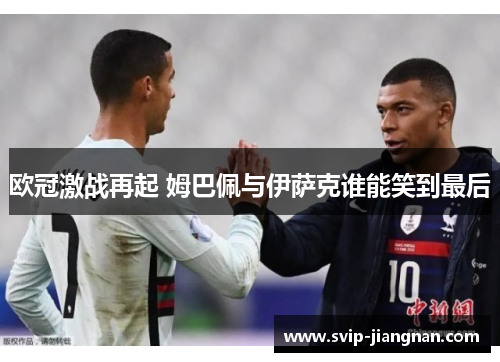 欧冠激战再起 姆巴佩与伊萨克谁能笑到最后