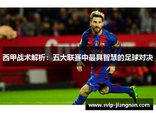 西甲战术解析：五大联赛中最具智慧的足球对决