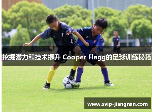 挖掘潜力和技术提升 Cooper Flagg的足球训练秘籍