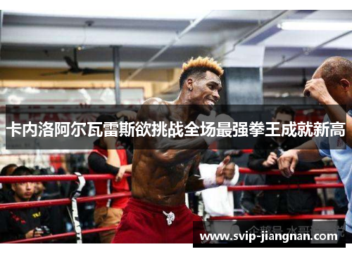 卡内洛阿尔瓦雷斯欲挑战全场最强拳王成就新高