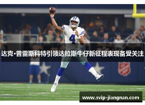 达克·普雷斯科特引领达拉斯牛仔新征程表现备受关注