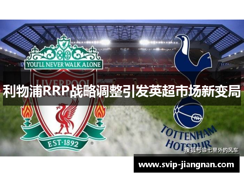利物浦RRP战略调整引发英超市场新变局