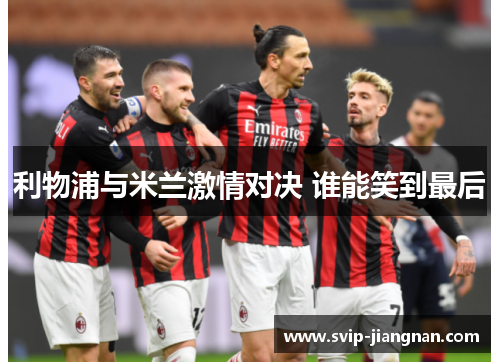 利物浦与米兰激情对决 谁能笑到最后