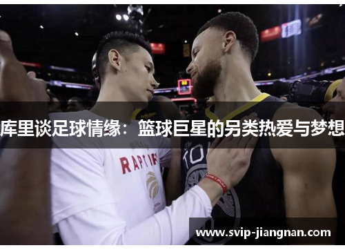库里谈足球情缘：篮球巨星的另类热爱与梦想