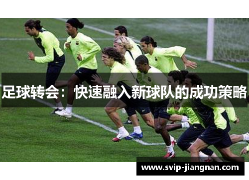 足球转会：快速融入新球队的成功策略