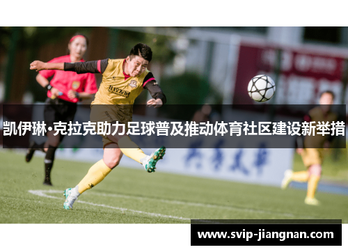 凯伊琳·克拉克助力足球普及推动体育社区建设新举措