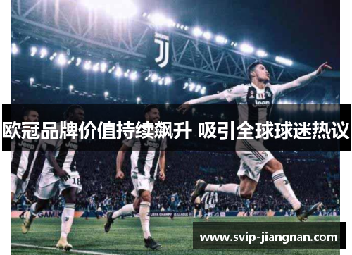 欧冠品牌价值持续飙升 吸引全球球迷热议