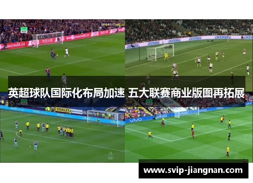 英超球队国际化布局加速 五大联赛商业版图再拓展