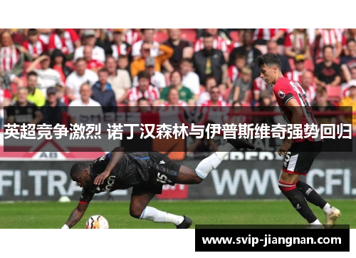 英超竞争激烈 诺丁汉森林与伊普斯维奇强势回归