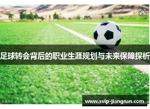足球转会背后的职业生涯规划与未来保障探析