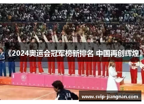 《2024奥运会冠军榜新排名 中国再创辉煌》