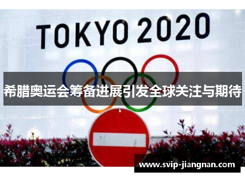 希腊奥运会筹备进展引发全球关注与期待