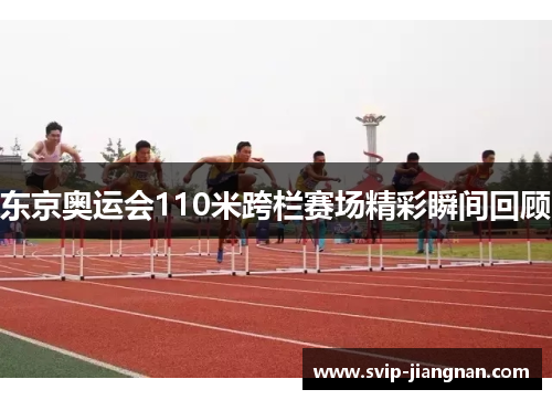 东京奥运会110米跨栏赛场精彩瞬间回顾