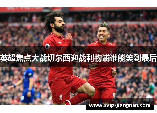 英超焦点大战切尔西迎战利物浦谁能笑到最后